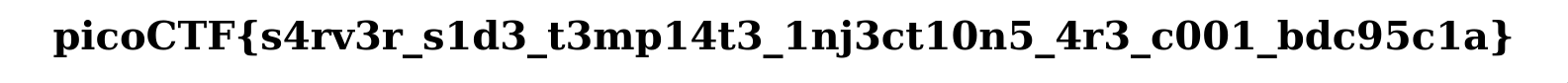  picoCTF{s4rv3r_s1d3_t3mp14t3_1nj3ct10n5_4r3_c001_bdc95c1a}